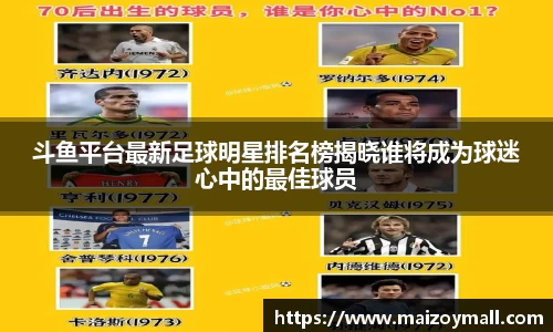 斗鱼平台最新足球明星排名榜揭晓谁将成为球迷心中的最佳球员