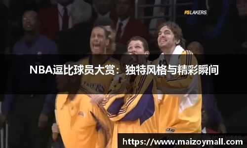 NBA逗比球员大赏：独特风格与精彩瞬间