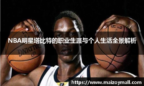 NBA明星塔比特的职业生涯与个人生活全景解析